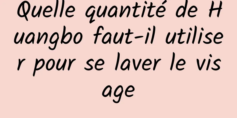 Quelle quantité de Huangbo faut-il utiliser pour se laver le visage