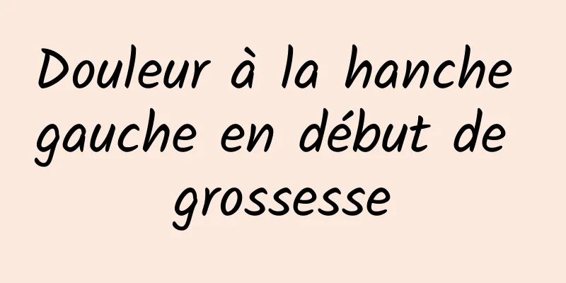 Douleur à la hanche gauche en début de grossesse