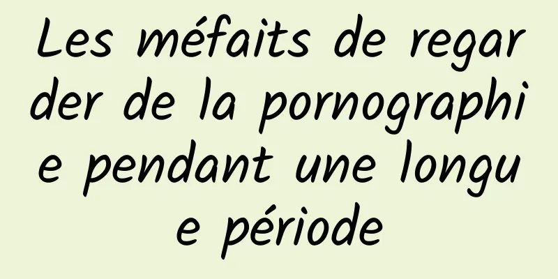 Les méfaits de regarder de la pornographie pendant une longue période