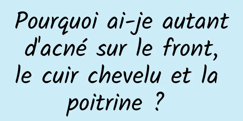 Pourquoi ai-je autant d'acné sur le front, le cuir chevelu et la poitrine ? 