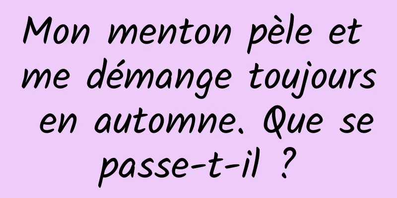 Mon menton pèle et me démange toujours en automne. Que se passe-t-il ? 