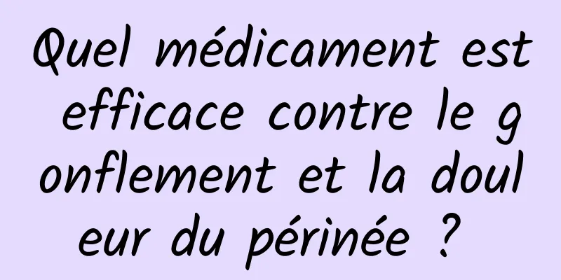 Quel médicament est efficace contre le gonflement et la douleur du périnée ? 