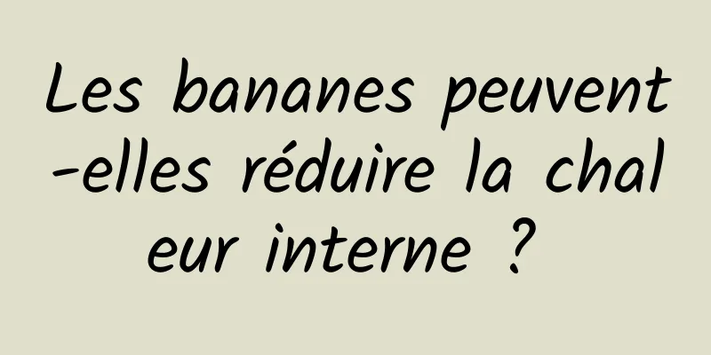 Les bananes peuvent-elles réduire la chaleur interne ? 