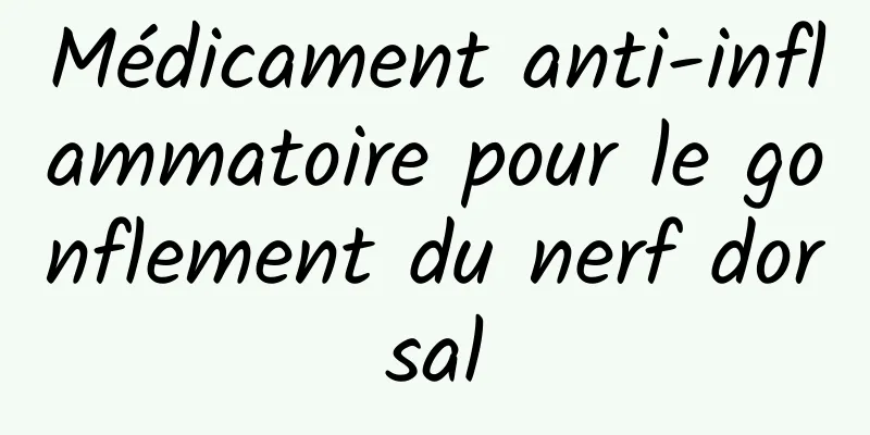 Médicament anti-inflammatoire pour le gonflement du nerf dorsal