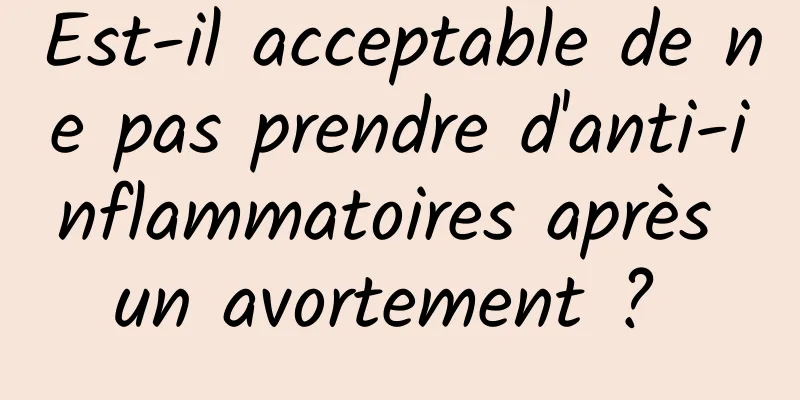 Est-il acceptable de ne pas prendre d'anti-inflammatoires après un avortement ? 
