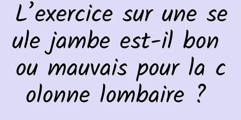 L’exercice sur une seule jambe est-il bon ou mauvais pour la colonne lombaire ? 