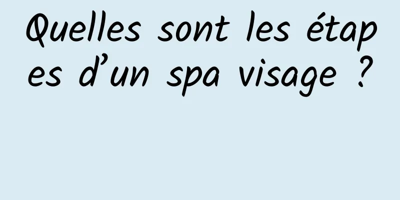 Quelles sont les étapes d’un spa visage ? 