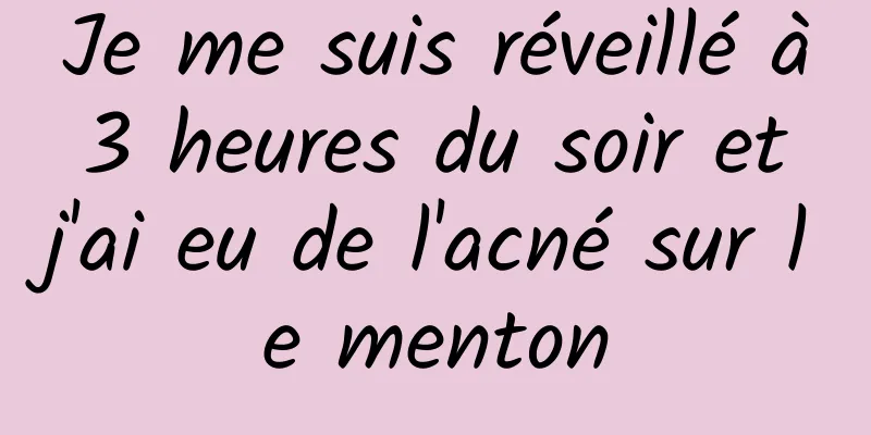 Je me suis réveillé à 3 heures du soir et j'ai eu de l'acné sur le menton