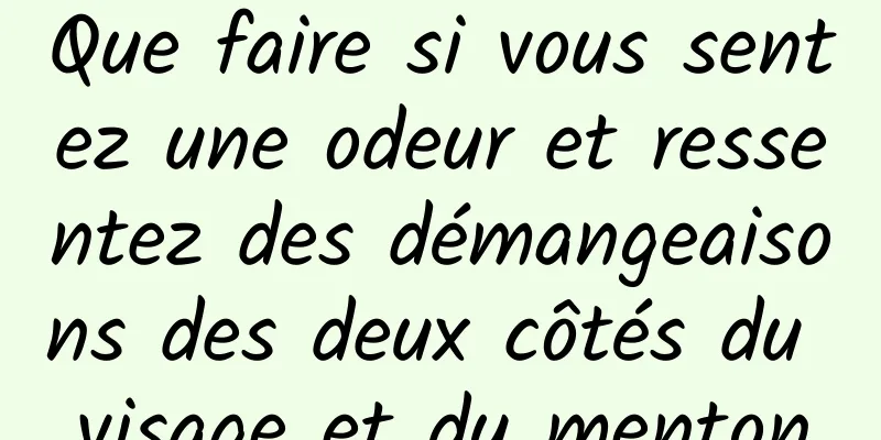 Que faire si vous sentez une odeur et ressentez des démangeaisons des deux côtés du visage et du menton