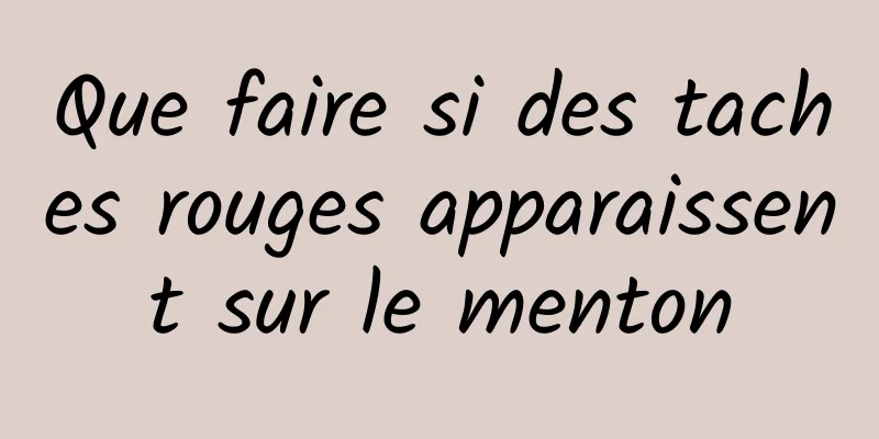 Que faire si des taches rouges apparaissent sur le menton