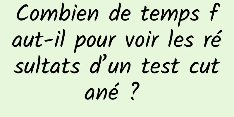 Combien de temps faut-il pour voir les résultats d’un test cutané ? 