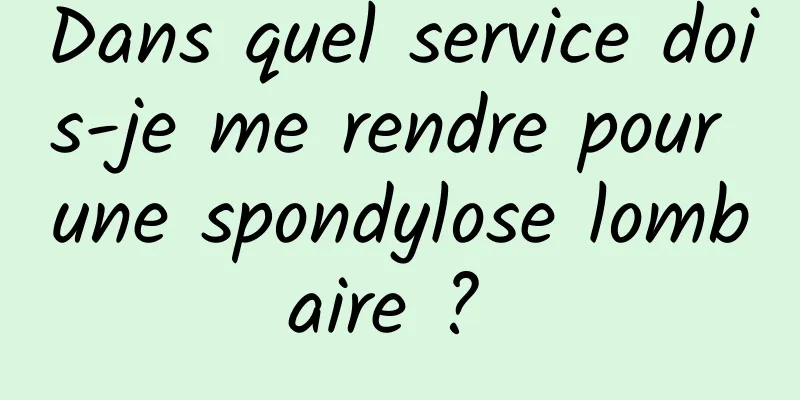 Dans quel service dois-je me rendre pour une spondylose lombaire ? 