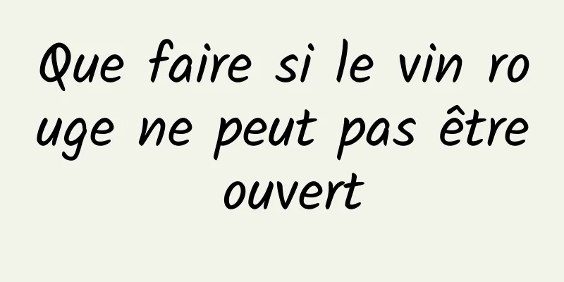 Que faire si le vin rouge ne peut pas être ouvert