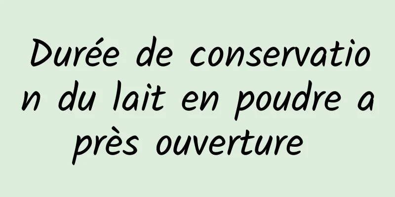 Durée de conservation du lait en poudre après ouverture 