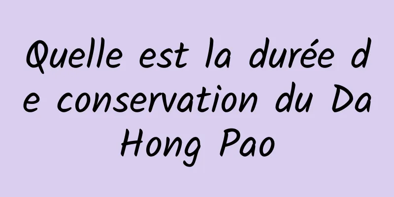 Quelle est la durée de conservation du Da Hong Pao 