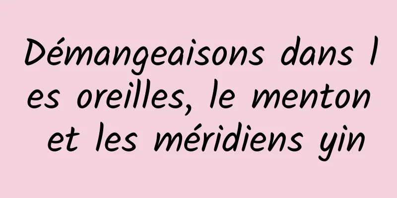 Démangeaisons dans les oreilles, le menton et les méridiens yin