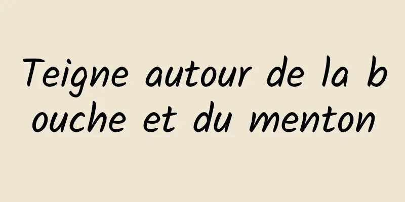 Teigne autour de la bouche et du menton