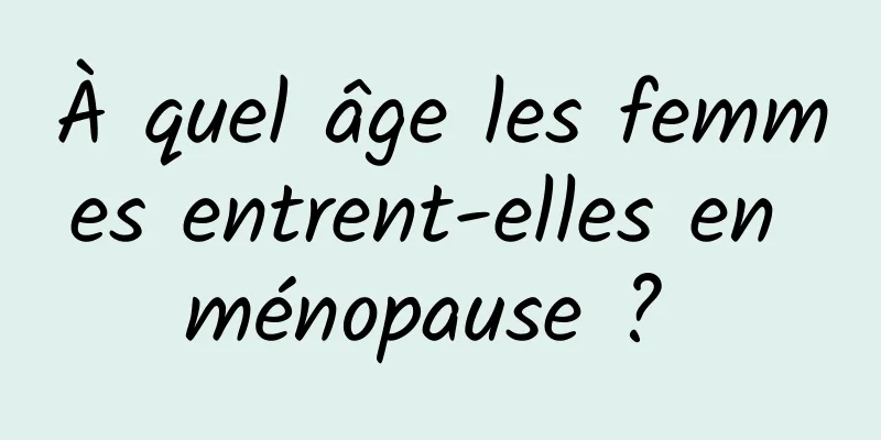 À quel âge les femmes entrent-elles en ménopause ? 