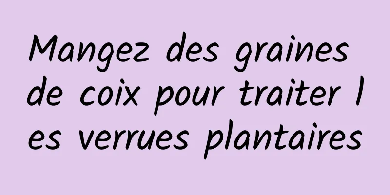 Mangez des graines de coix pour traiter les verrues plantaires