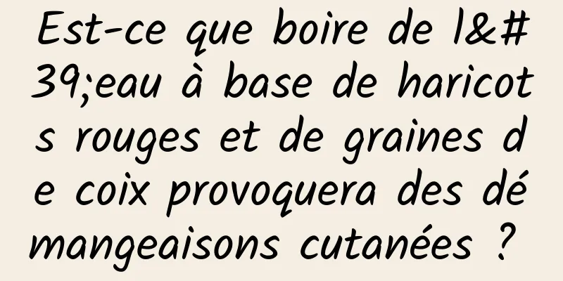Est-ce que boire de l'eau à base de haricots rouges et de graines de coix provoquera des démangeaisons cutanées ? 