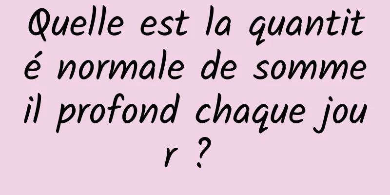 Quelle est la quantité normale de sommeil profond chaque jour ? 