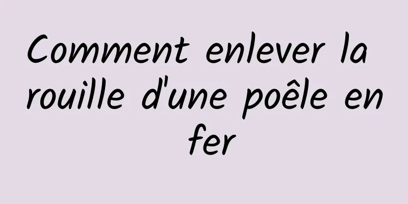 Comment enlever la rouille d'une poêle en fer