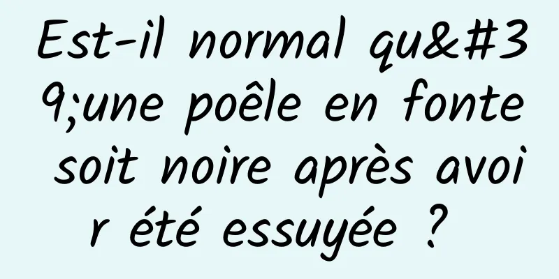 Est-il normal qu'une poêle en fonte soit noire après avoir été essuyée ? 