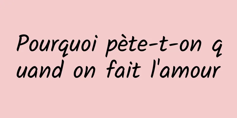 Pourquoi pète-t-on quand on fait l'amour