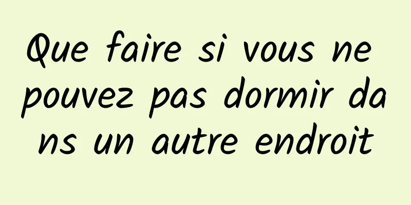 Que faire si vous ne pouvez pas dormir dans un autre endroit