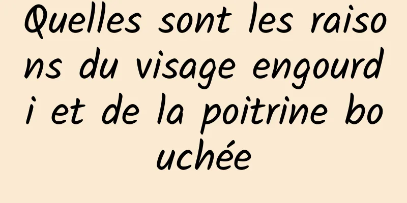 Quelles sont les raisons du visage engourdi et de la poitrine bouchée