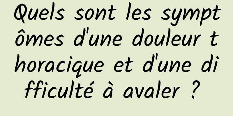 Quels sont les symptômes d'une douleur thoracique et d'une difficulté à avaler ? 