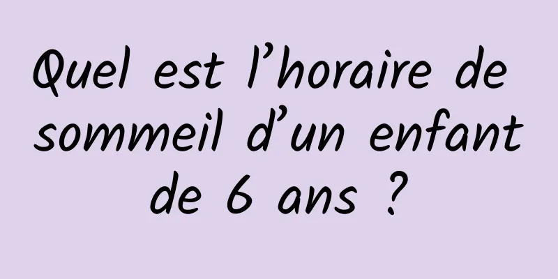 Quel est l’horaire de sommeil d’un enfant de 6 ans ? 