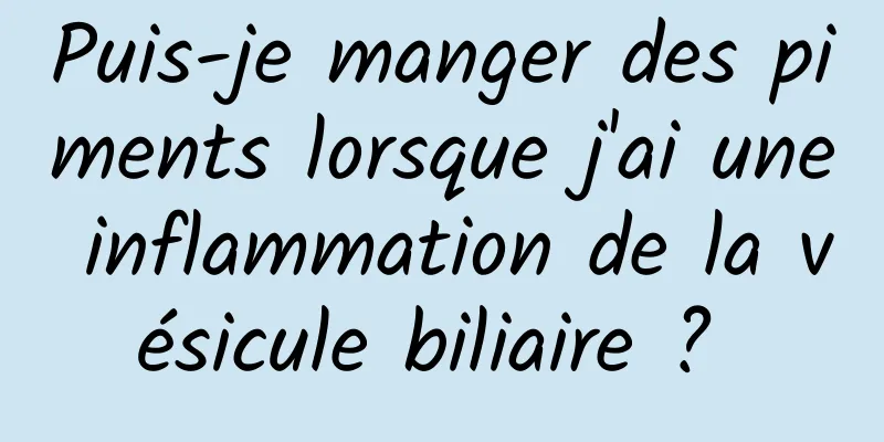 Puis-je manger des piments lorsque j'ai une inflammation de la vésicule biliaire ? 