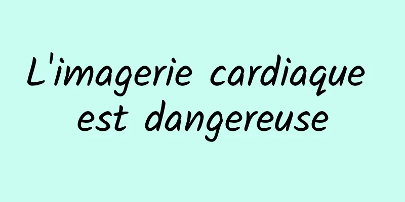 L'imagerie cardiaque est dangereuse