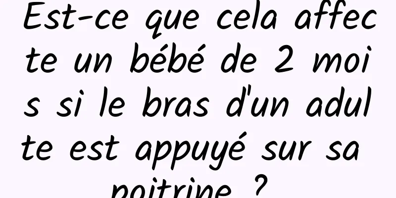Est-ce que cela affecte un bébé de 2 mois si le bras d'un adulte est appuyé sur sa poitrine ? 
