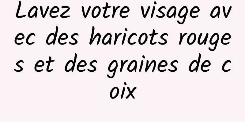 Lavez votre visage avec des haricots rouges et des graines de coix