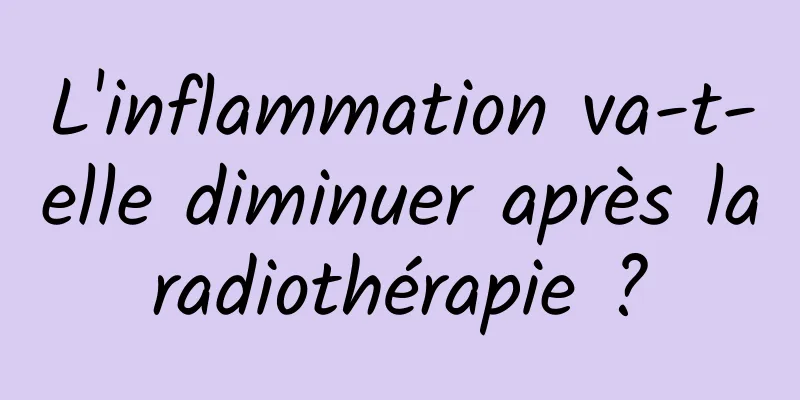 L'inflammation va-t-elle diminuer après la radiothérapie ? 