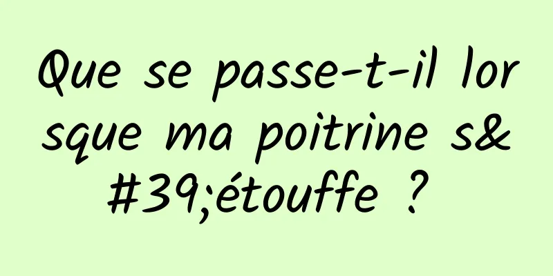Que se passe-t-il lorsque ma poitrine s'étouffe ? 