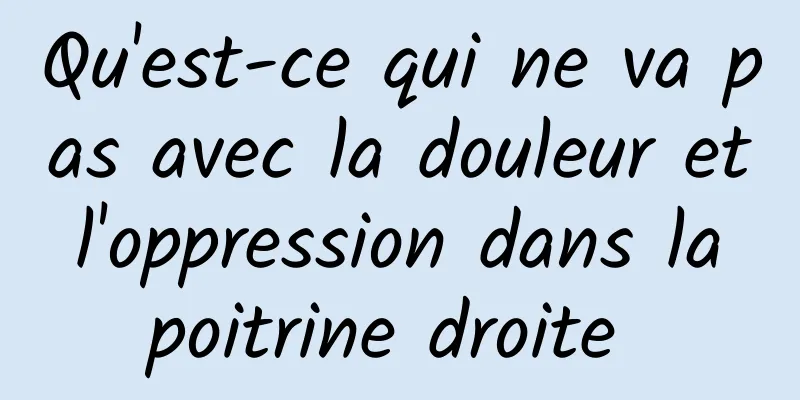 Qu'est-ce qui ne va pas avec la douleur et l'oppression dans la poitrine droite 