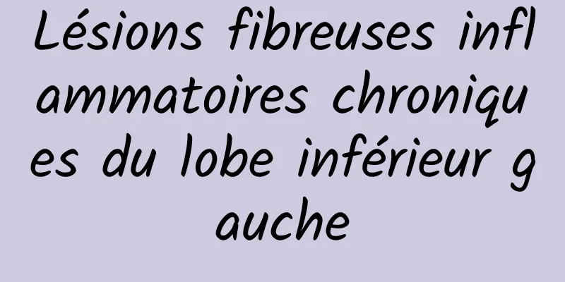 Lésions fibreuses inflammatoires chroniques du lobe inférieur gauche