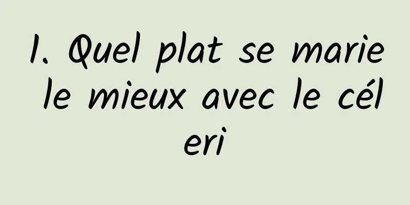 1. Quel plat se marie le mieux avec le céleri