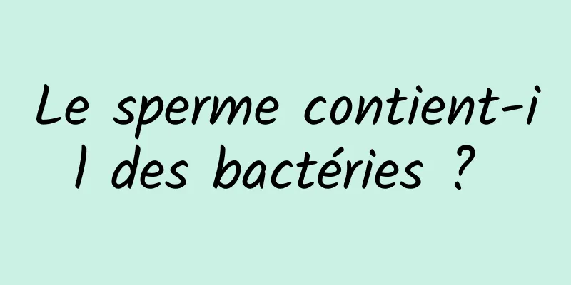 Le sperme contient-il des bactéries ? 
