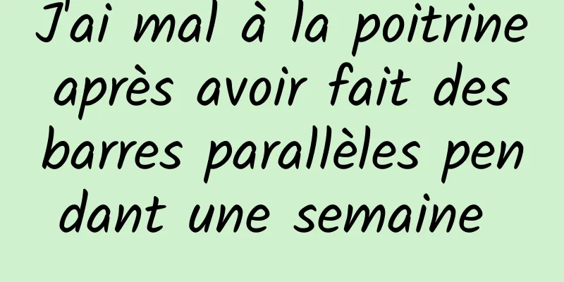J'ai mal à la poitrine après avoir fait des barres parallèles pendant une semaine 