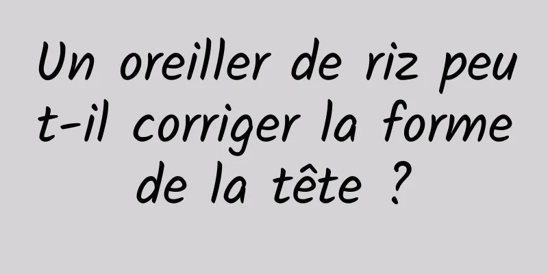 Un oreiller de riz peut-il corriger la forme de la tête ? 