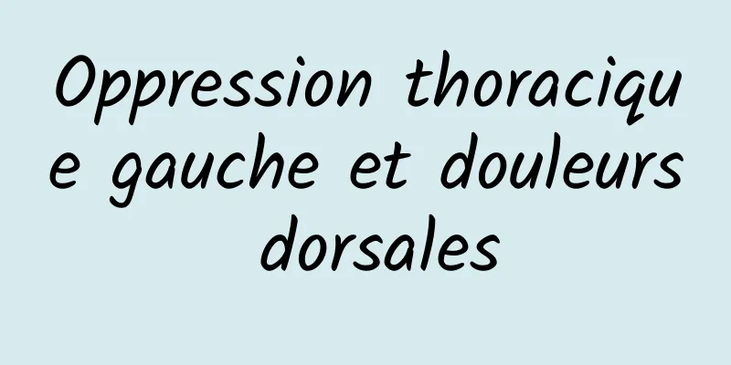 Oppression thoracique gauche et douleurs dorsales