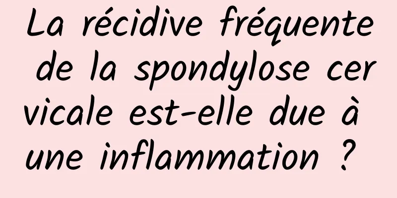 La récidive fréquente de la spondylose cervicale est-elle due à une inflammation ? 