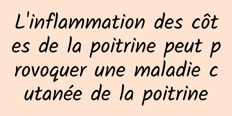 L'inflammation des côtes de la poitrine peut provoquer une maladie cutanée de la poitrine