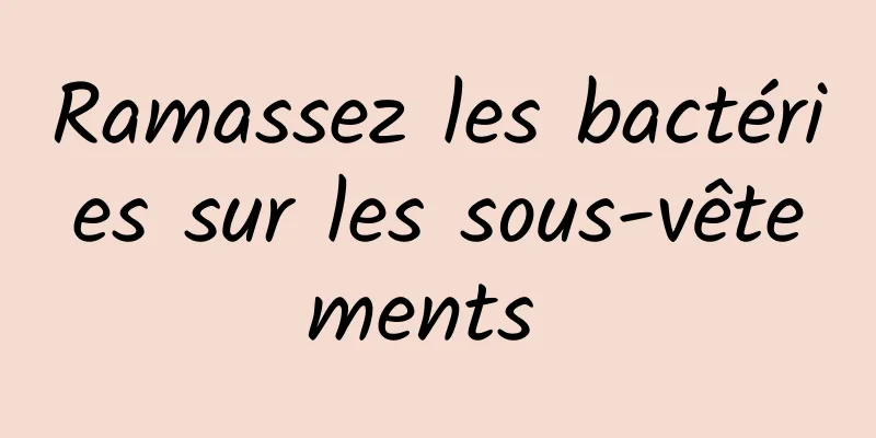 Ramassez les bactéries sur les sous-vêtements 
