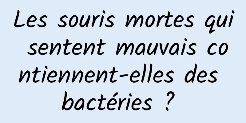Les souris mortes qui sentent mauvais contiennent-elles des bactéries ? 
