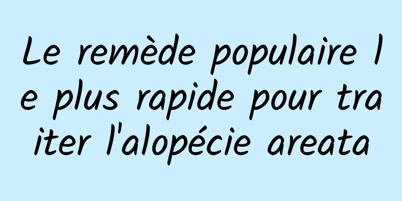 Le remède populaire le plus rapide pour traiter l'alopécie areata